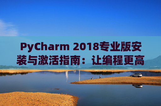 PyCharm 2018专业版安装与激活指南：让编程更高效